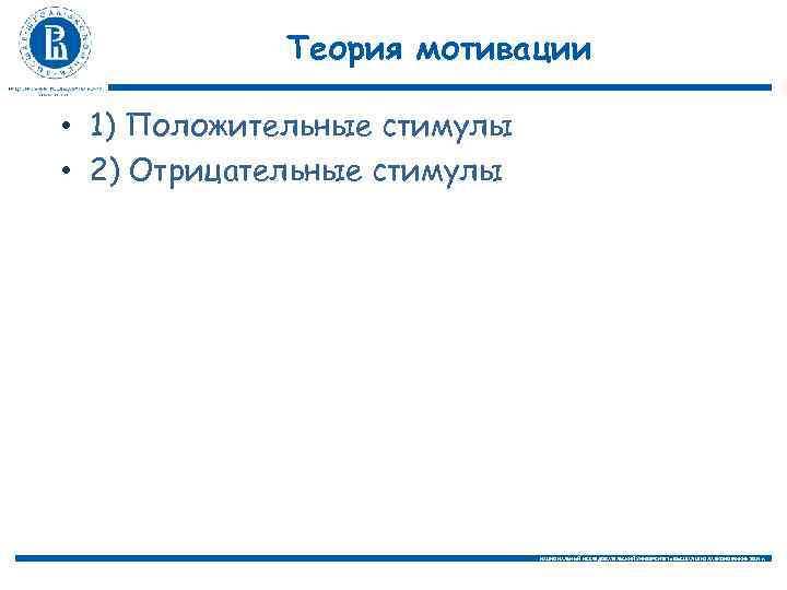 Теория мотивации • 1) Положительные стимулы • 2) Отрицательные стимулы НАЦИОНАЛЬНЫЙ ИССЛЕДОВАТЕЛЬСКИЙ УНИВЕРСИТЕТ «ВЫСШАЯ