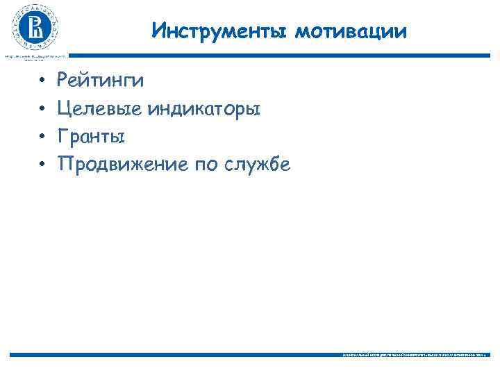 Инструменты мотивации • • Рейтинги Целевые индикаторы Гранты Продвижение по службе НАЦИОНАЛЬНЫЙ ИССЛЕДОВАТЕЛЬСКИЙ УНИВЕРСИТЕТ