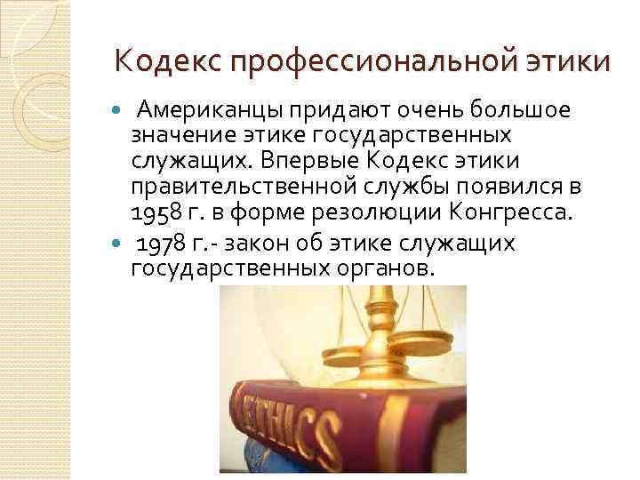 Кодекс профессиональной этики Американцы придают очень большое значение этике государственных служащих. Впервые Кодекс этики