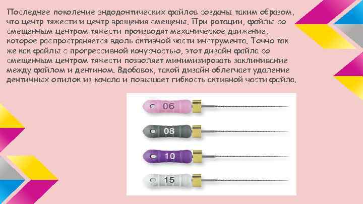 Последнее поколение эндодонтических файлов созданы таким образом, что центр тяжести и центр вращения смещены.