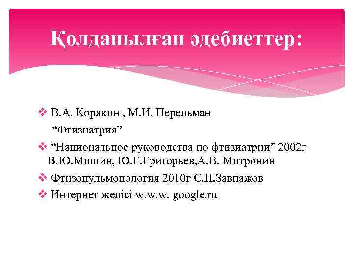 Қолданылған әдебиеттер: v В. А. Корякин , М. И. Перельман “Фтизиатрия” v “Национальное руководства