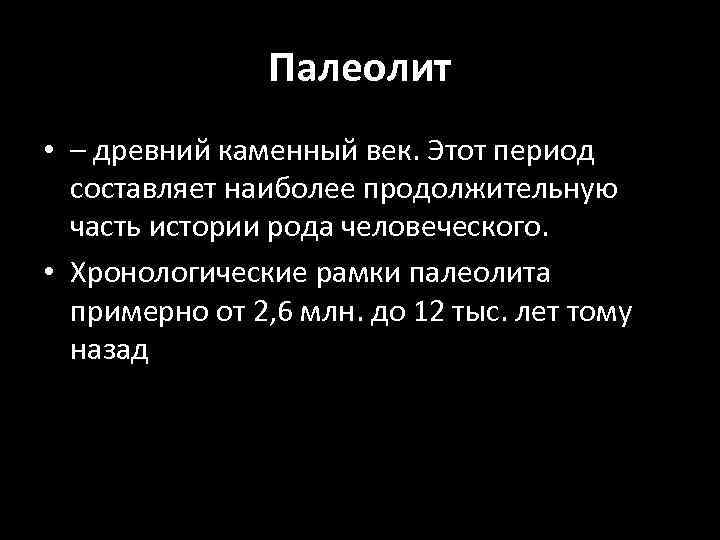 Палеолит • – древний каменный век. Этот период составляет наиболее продолжительную часть истории рода