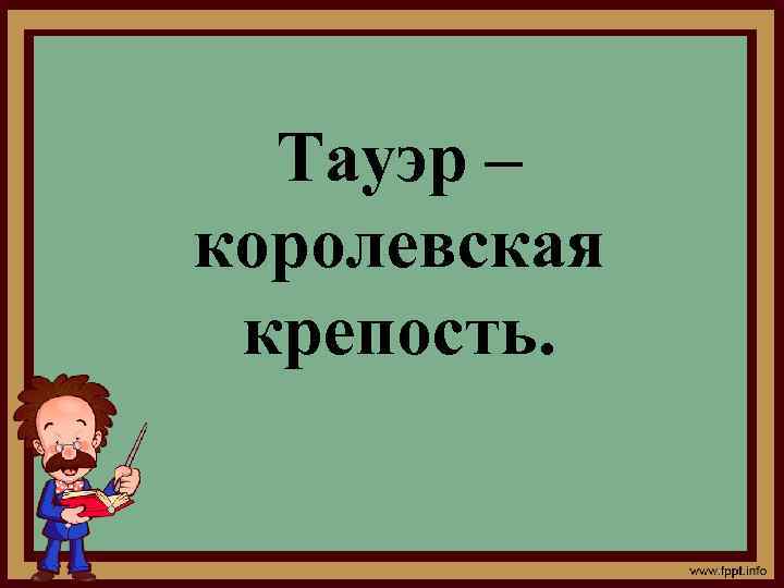 Тауэр – королевская крепость. 