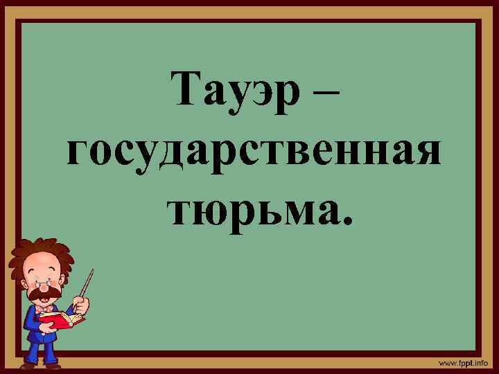 Тауэр – государственная тюрьма. 