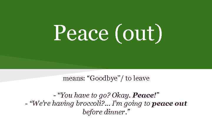 Peace (out) means: “Goodbye”/ to leave - “You have to go? Okay. Peace!” -