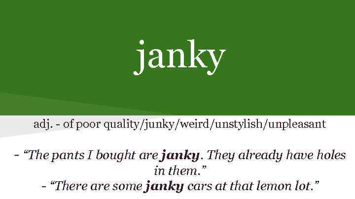janky adj. - of poor quality/junky/weird/unstylish/unpleasant - “The pants I bought are janky. They