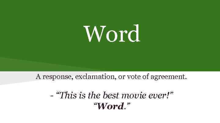 Word A response, exclamation, or vote of agreement. - “This is the best movie