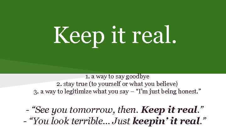 Keep it real. 1. a way to say goodbye 2. stay true (to yourself