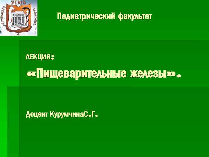Педиатрический факультет ЛЕКЦИЯ: «Пищеварительные железы» . Доцент Курумчина. С. Г. 