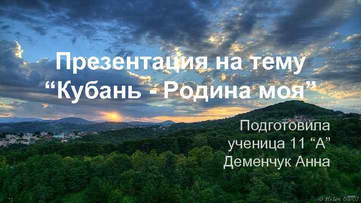 Презентация на тему “Кубань - Родина моя” Подготовила ученица 11 “А” Деменчук Анна 