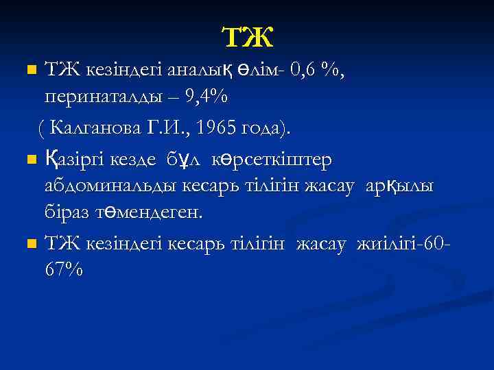 ТЖ ТЖ кезіндегі аналық өлім- 0, 6 %, перинаталды – 9, 4% ( Калганова