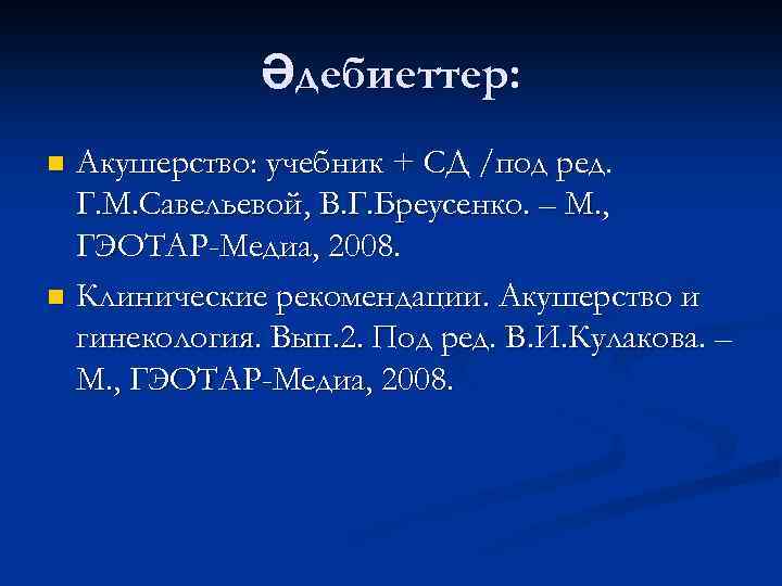 Әдебиеттер: Акушерство: учебник + СД /под ред. Г. М. Савельевой, В. Г. Бреусенко. –