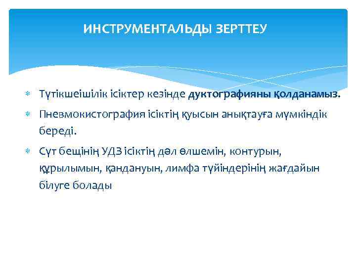 ИНСТРУМЕНТАЛЬДЫ ЗЕРТТЕУ Түтікшеішілік ісіктер кезінде дуктографияны қолданамыз. Пневмокистография ісіктің қуысын анықтауға мүмкіндік береді. Сүт