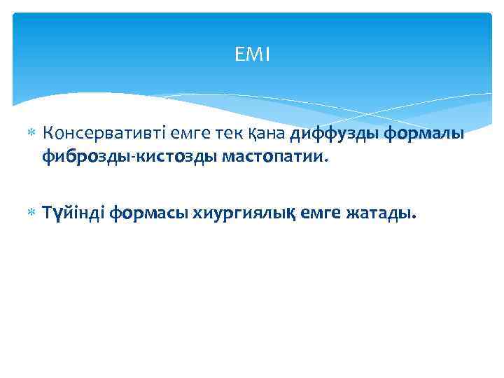 ЕМІ Консервативті емге тек қана диффузды формалы фиброзды-кистозды мастопатии. Түйінді формасы хиургиялық емге жатады.