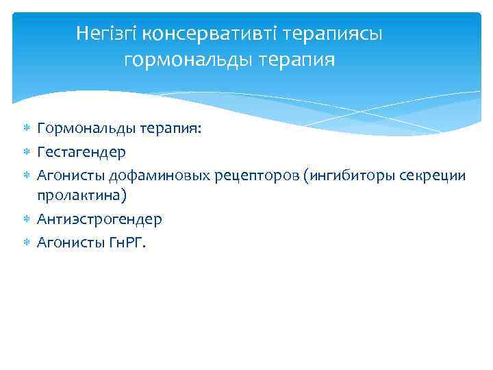 Негізгі консервативті терапиясы гормональды терапия Гормональды терапия: Гестагендер Агонисты дофаминовых рецепторов (ингибиторы секреции пролактина)