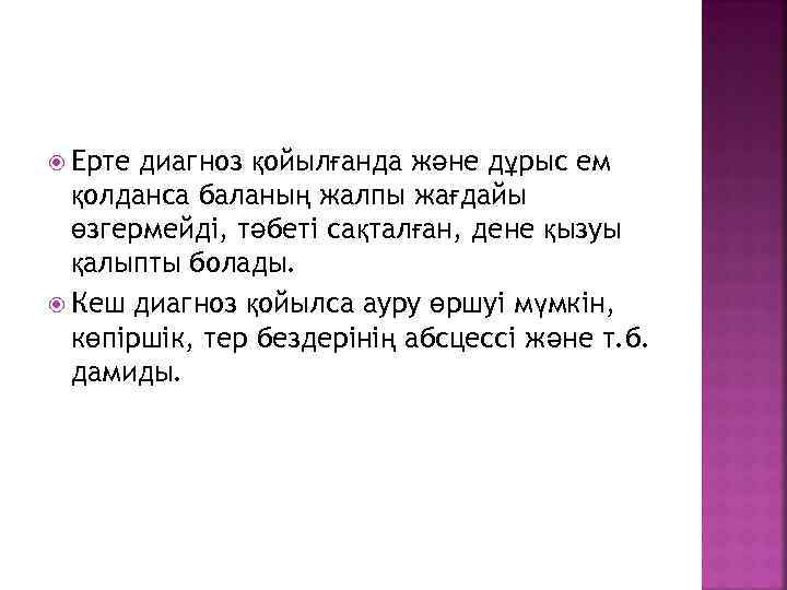  Ерте диагноз қойылғанда және дұрыс ем қолданса баланың жалпы жағдайы өзгермейді, тәбеті сақталған,