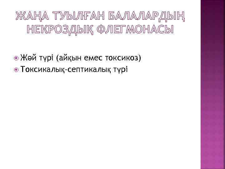 ЖАҢА ТУЫЛҒАН БАЛАЛАРДЫҢ НЕКРОЗДЫҚ ФЛЕГМОНАСЫ Жәй түрі (айқын емес токсикоз) Токсикалық-септикалық түрі 