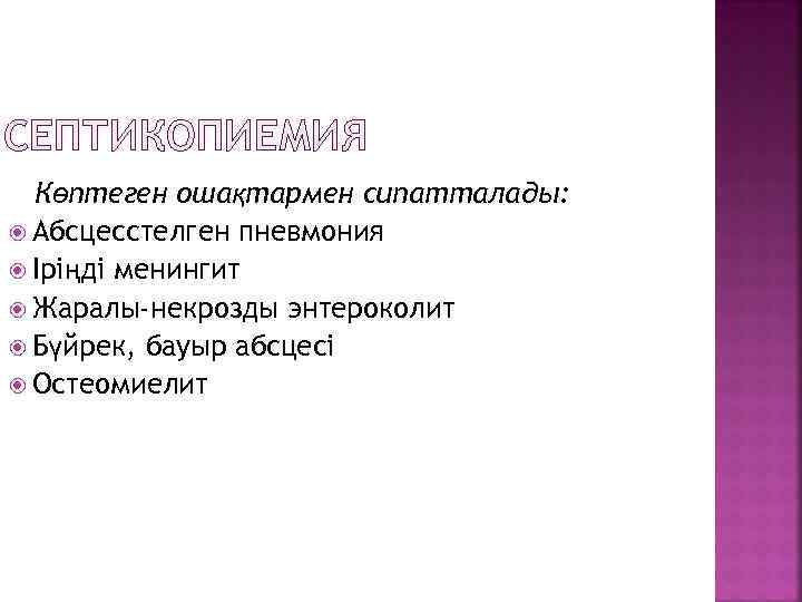 СЕПТИКОПИЕМИЯ Көптеген ошақтармен сипатталады: Абсцесстелген пневмония Іріңді менингит Жаралы-некрозды энтероколит Бүйрек, бауыр абсцесі Остеомиелит