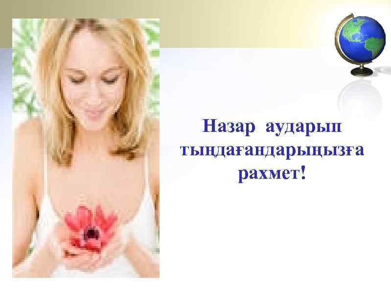 Назар аударып тыңдағандарыңызға рахмет! 