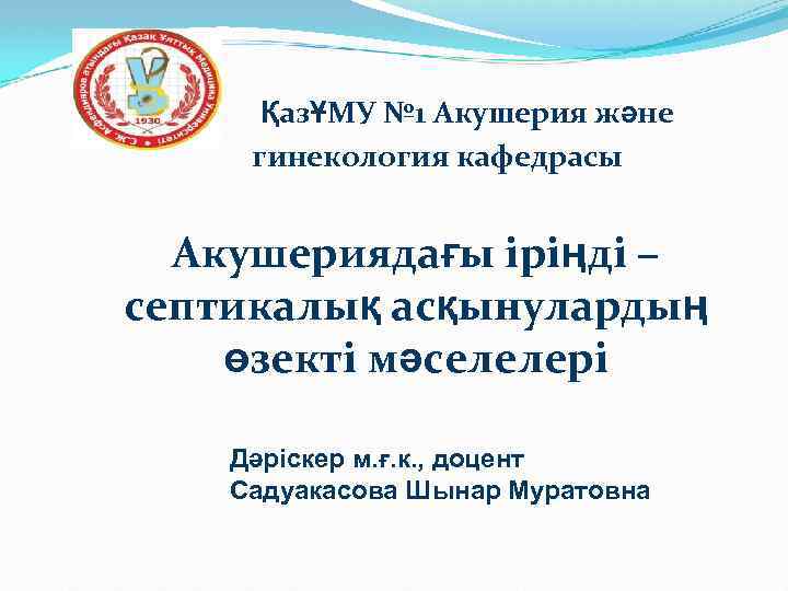 ҚазҰМУ № 1 Акушерия және гинекология кафедрасы Акушериядағы іріңді – септикалық асқынулардың өзекті мәселелері