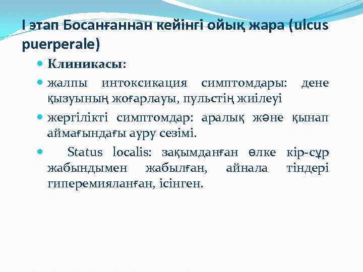 I этап Босанғаннан кейінгі ойық жара (ulcus puerperale) Клиникасы: жалпы интоксикация симптомдары: дене қызуының