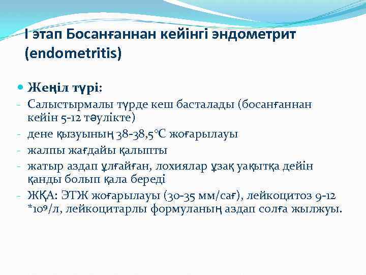 I этап Босанғаннан кейінгі эндометрит (endometritis) Жеңіл түрі: - Салыстырмалы түрде кеш басталады (босанғаннан