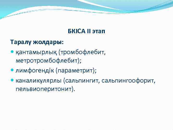 БКІСА II этап Таралу жолдары: қантамырлық (тромбофлебит, метротромбофлебит); лимфогендік (параметрит); каналикулярлы (сальпингит, сальпингоофорит, пельвиоперитонит).