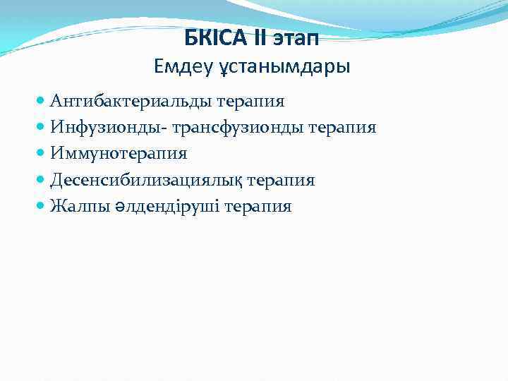 БКІСА II этап Емдеу ұстанымдары Антибактериальды терапия Инфузионды- трансфузионды терапия Иммунотерапия Десенсибилизациялық терапия Жалпы