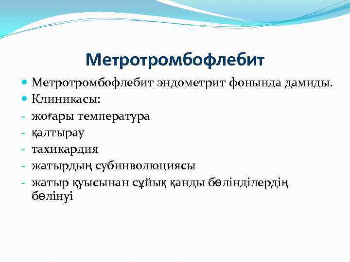 Метротромбофлебит эндометрит фонында дамиды. Клиникасы: - жоғары температура - қалтырау - тахикардия - жатырдың