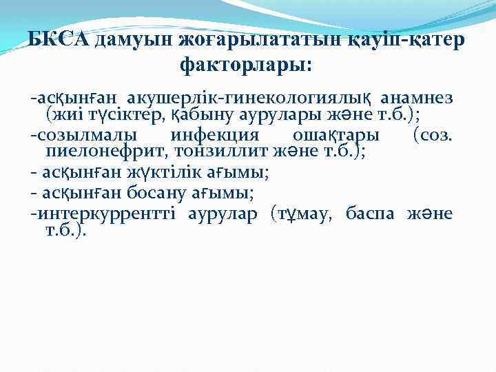 БКСА дамуын жоғарылататын қауіп-қатер факторлары: -асқынған акушерлік-гинекологиялық анамнез (жиі түсіктер, қабыну аурулары және т.