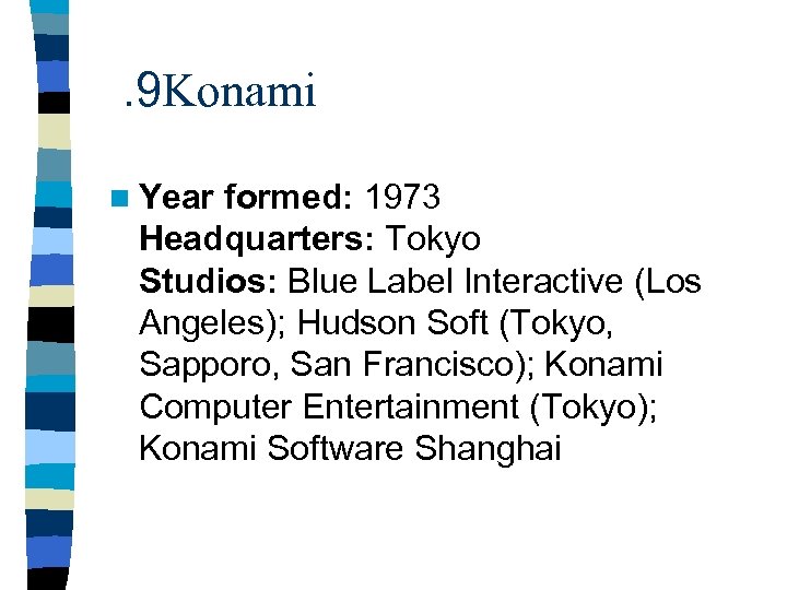 . 9 Konami n Year formed: 1973 Headquarters: Tokyo Studios: Blue Label Interactive (Los