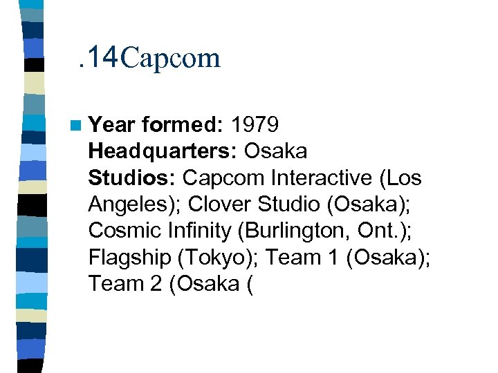 . 14 Capcom n Year formed: 1979 Headquarters: Osaka Studios: Capcom Interactive (Los Angeles);