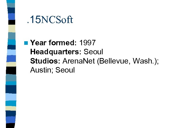 . 15 NCSoft n Year formed: 1997 Headquarters: Seoul Studios: Arena. Net (Bellevue, Wash.