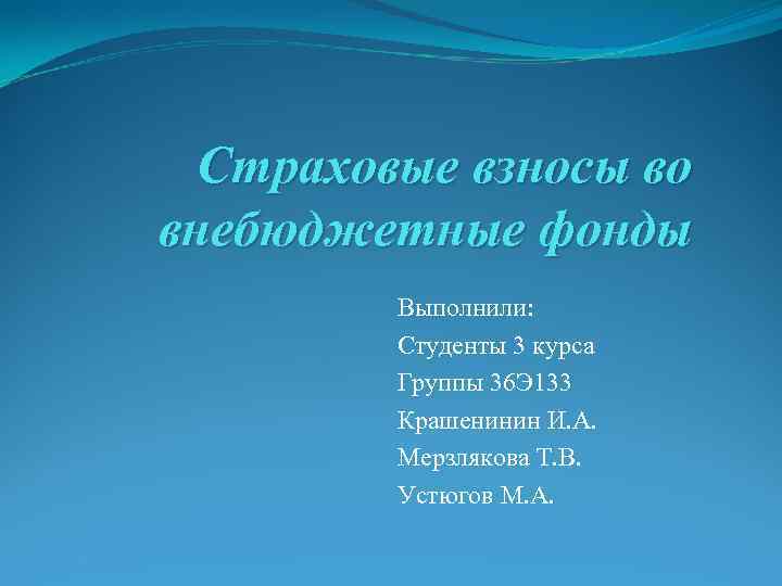 Страховые взносы во внебюджетные фонды Выполнили: Студенты 3 курса Группы 36 Э 133 Крашенинин