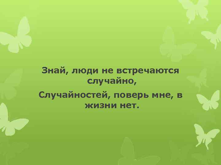 Знай, люди не встречаются случайно, Случайностей, поверь мне, в жизни нет. 