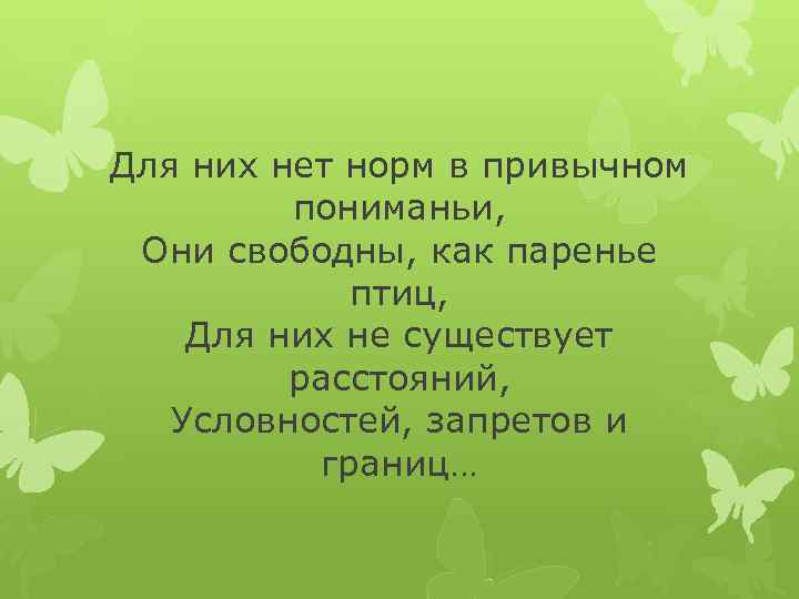 Для них нет норм в привычном пониманьи, Они свободны, как паренье птиц, Для них