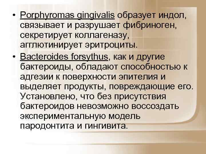  • Porphyromas gingivalis образует индол, связывает и разрушает фибриноген, секретирует коллагеназу, агглютинирует эритроциты.