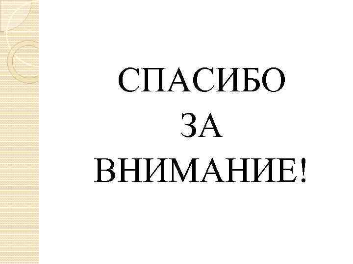 СПАСИБО ЗА ВНИМАНИЕ! 