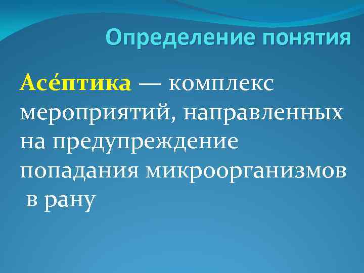 Определение понятия Асе птика — комплекс мероприятий, направленных на предупреждение попадания микроорганизмов в рану