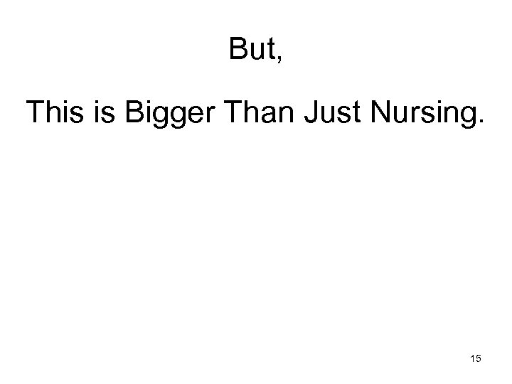 But, This is Bigger Than Just Nursing. 15 