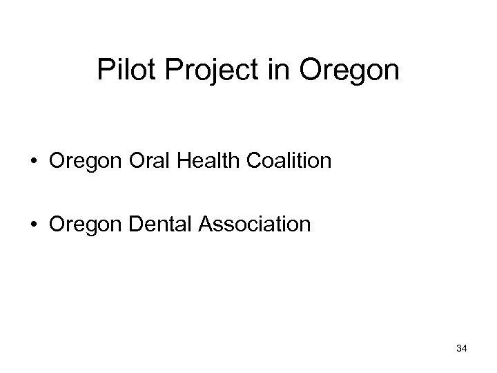 Pilot Project in Oregon • Oregon Oral Health Coalition • Oregon Dental Association 34