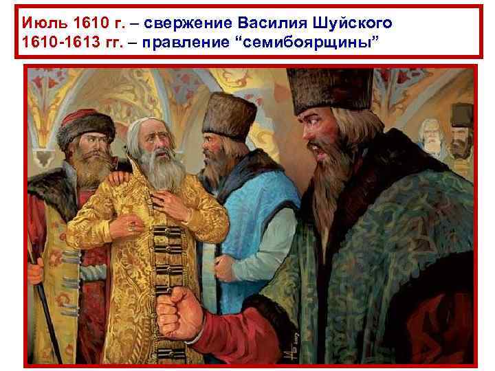Июль 1610 г. – свержение Василия Шуйского 1610 -1613 гг. – правление “семибоярщины” 