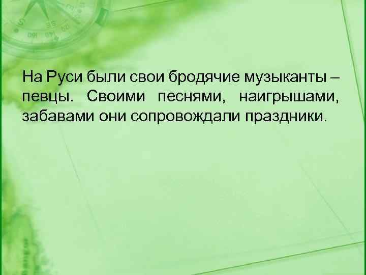 На Руси были свои бродячие музыканты – певцы. Своими песнями, наигрышами, забавами они сопровождали
