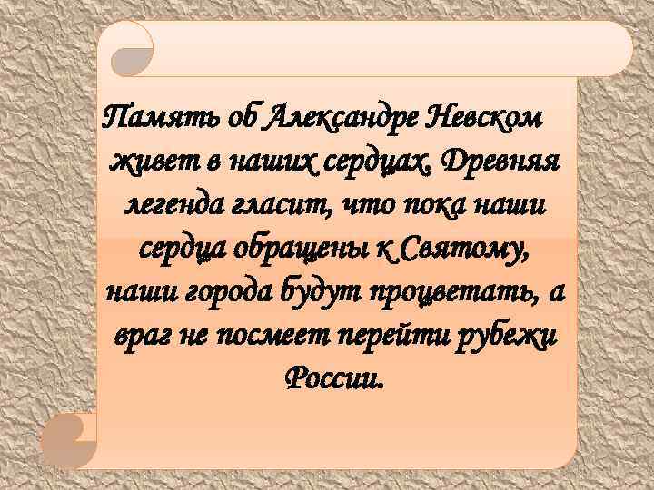Память об Александре Невском живет в наших сердцах. Древняя легенда гласит, что пока наши
