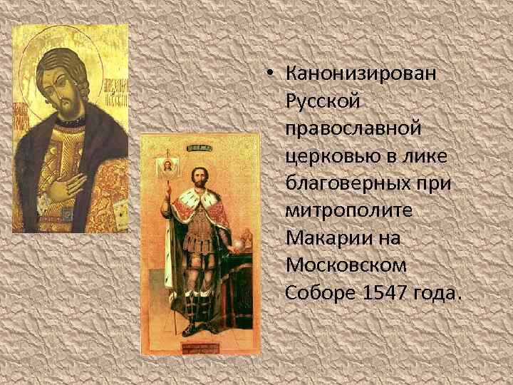  • Канонизирован Русской православной церковью в лике благоверных при митрополите Макарии на Московском