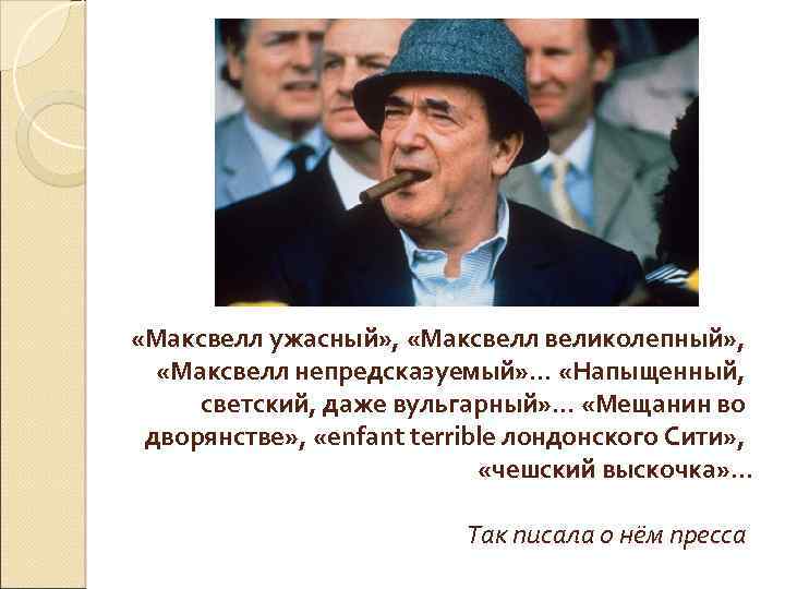  «Максвелл ужасный» , «Максвелл великолепный» , «Максвелл непредсказуемый» . . . «Напыщенный, светский,