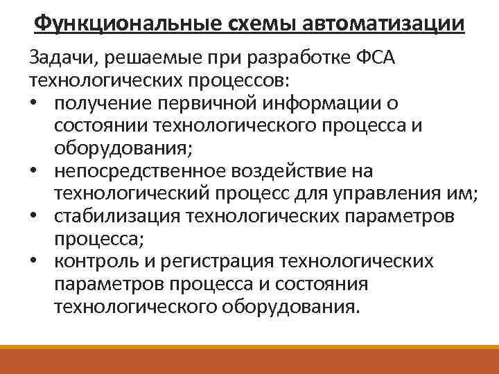 Функциональные схемы автоматизации Задачи, решаемые при разработке ФСА технологических процессов: • получение первичной информации