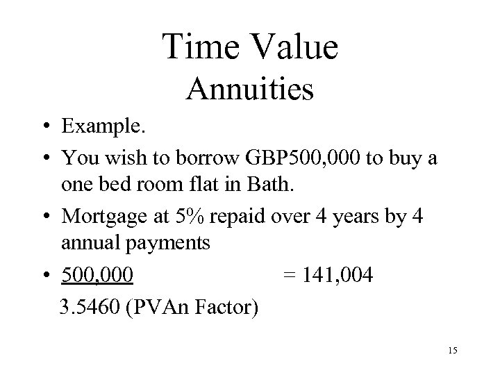 Time Value Annuities • Example. • You wish to borrow GBP 500, 000 to