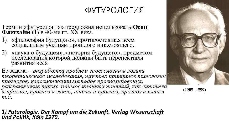 ФУТУРОЛОГИЯ Термин «футурология» предложил использовать Осип Флетхайм (1) в 40 -ые гг. ХХ века.