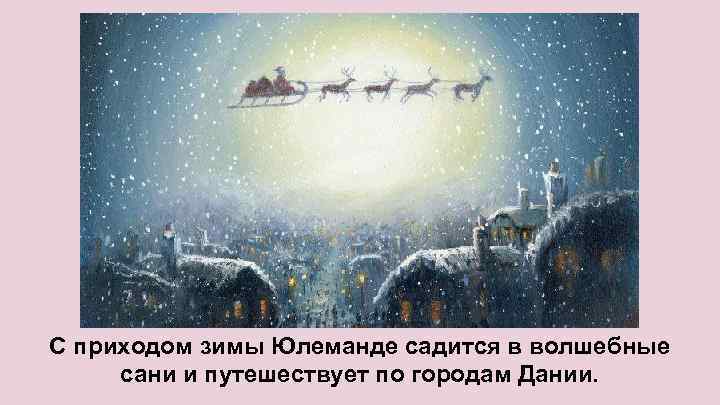 С приходом зимы Юлеманде садится в волшебные сани и путешествует по городам Дании. 